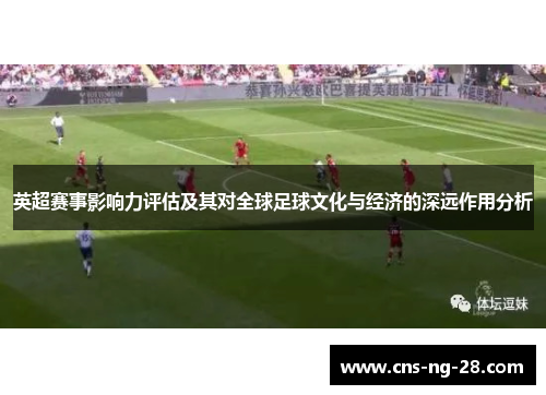 英超赛事影响力评估及其对全球足球文化与经济的深远作用分析
