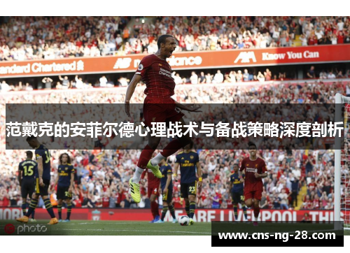 范戴克的安菲尔德心理战术与备战策略深度剖析