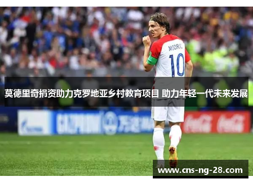 莫德里奇捐资助力克罗地亚乡村教育项目 助力年轻一代未来发展