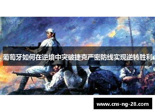 葡萄牙如何在逆境中突破捷克严密防线实现逆转胜利