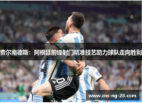 费尔南德斯：阿根廷前锋射门精准技艺助力球队走向胜利