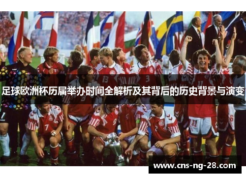 足球欧洲杯历届举办时间全解析及其背后的历史背景与演变