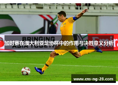 加时赛在澳大利亚足协杯中的作用与决胜意义分析