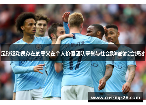 足球运动员存在的意义在个人价值团队荣誉与社会影响的综合探讨