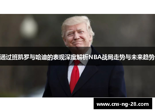 通过班凯罗与哈迪的表现深度解析NBA战局走势与未来趋势