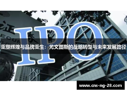 重塑辉煌与品牌重生：尤文图斯的战略转型与未来发展路径
