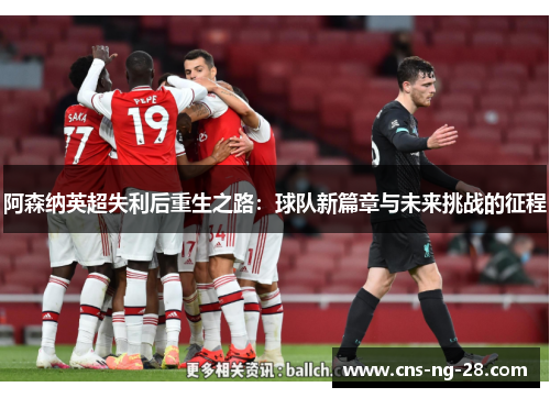 阿森纳英超失利后重生之路:球队新篇章与未来挑战的征程 阿森纳英超失利后重生之路:球队新篇章与未来挑战的征程
