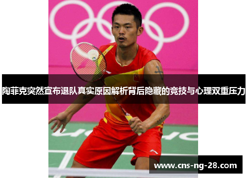 陶菲克突然宣布退队真实原因解析背后隐藏的竞技与心理双重压力 陶菲克突然宣布退队真实原因解析背后隐藏的竞技与心理双重压力