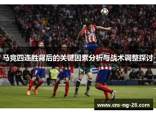 马竞四连胜背后的关键因素分析与战术调整探讨