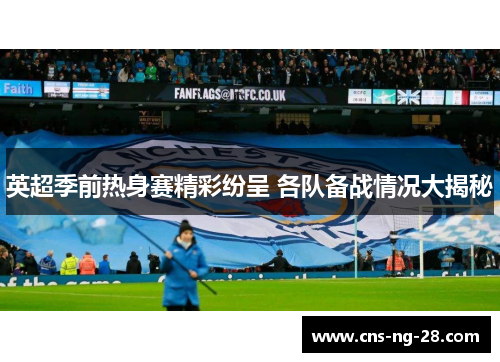 英超季前热身赛精彩纷呈 各队备战情况大揭秘