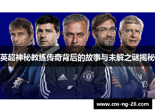 英超神秘教练传奇背后的故事与未解之谜揭秘 英超神秘教练传奇背后的故事与未解之谜揭秘