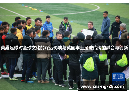 英超足球对全球文化的深远影响与英国本土足球传统的融合与创新 英超足球对全球文化的深远影响与英国本土足球传统的融合与创新