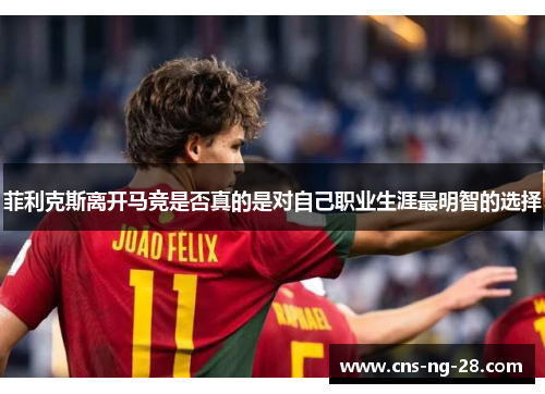 菲利克斯离开马竞是否真的是对自己职业生涯最明智的选择