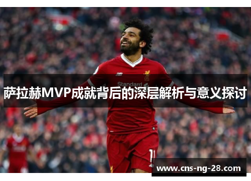萨拉赫MVP成就背后的深层解析与意义探讨 萨拉赫MVP成就背后的深层解析与意义探讨