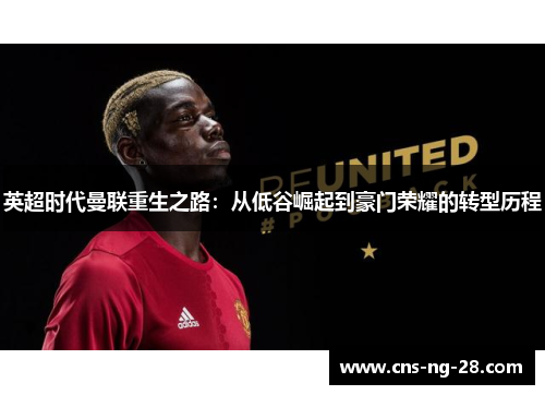 英超时代曼联重生之路：从低谷崛起到豪门荣耀的转型历程