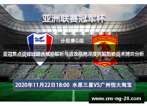 亚冠焦点战锋线组合威胁解析与进攻格局深度拆解前瞻战术博弈分析