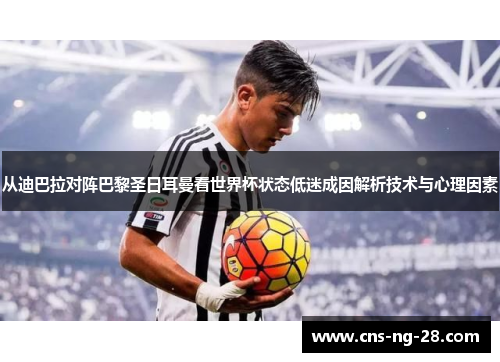从迪巴拉对阵巴黎圣日耳曼看世界杯状态低迷成因解析技术与心理因素