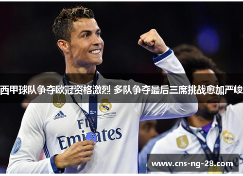 西甲球队争夺欧冠资格激烈 多队争夺最后三席挑战愈加严峻 西甲球队争夺欧冠资格激烈 多队争夺最后三席挑战愈加严峻