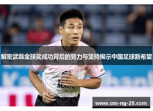 解密武磊金球奖成功背后的努力与坚持揭示中国足球新希望