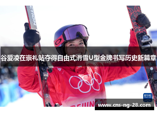 谷爱凌在崇礼站夺得自由式滑雪U型金牌书写历史新篇章 谷爱凌在崇礼站夺得自由式滑雪U型金牌书写历史新篇章