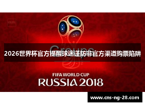 2026世界杯官方提醒球迷谨防非官方渠道购票陷阱