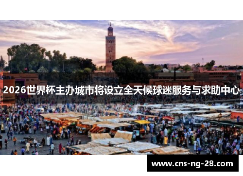 2026世界杯主办城市将设立全天候球迷服务与求助中心