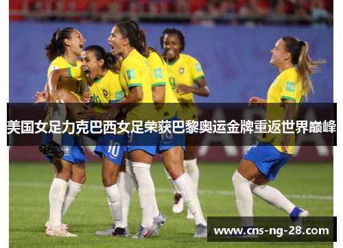 美国女足力克巴西女足荣获巴黎奥运金牌重返世界巅峰