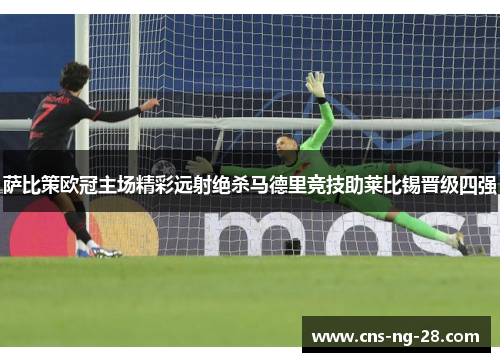 萨比策欧冠主场精彩远射绝杀马德里竞技助莱比锡晋级四强