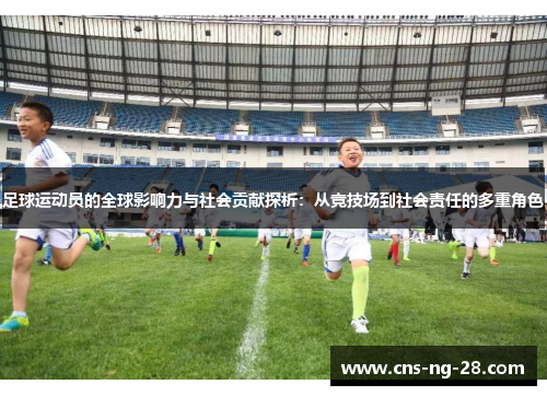 足球运动员的全球影响力与社会贡献探析：从竞技场到社会责任的多重角色