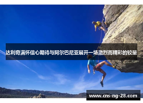 达利奇满怀信心期待与阿尔巴尼亚展开一场激烈而精彩的较量