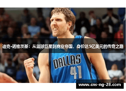 迪克·诺维茨基：从篮球巨星到商业帝国，身价达5亿美元的传奇之路