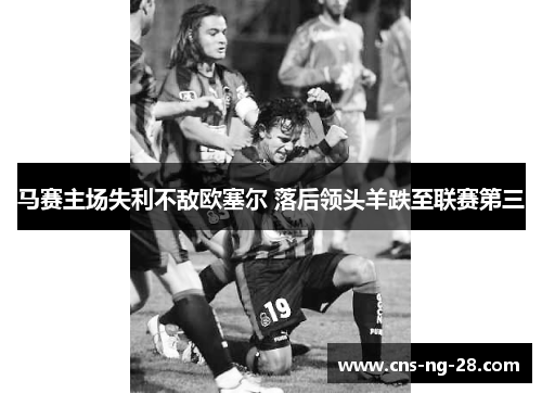 马赛主场失利不敌欧塞尔 落后领头羊跌至联赛第三