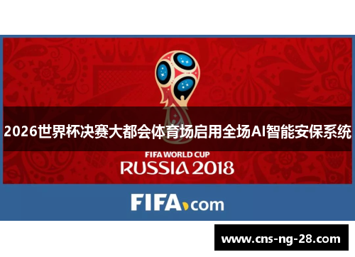 2026世界杯决赛大都会体育场启用全场AI智能安保系统 2026世界杯决赛大都会体育场启用全场AI智能安保系统