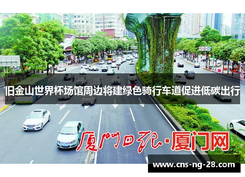 旧金山世界杯场馆周边将建绿色骑行车道促进低碳出行 旧金山世界杯场馆周边将建绿色骑行车道促进低碳出行