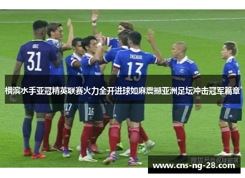 横滨水手亚冠精英联赛火力全开进球如麻震撼亚洲足坛冲击冠军篇章